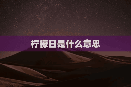 柠檬日是什么意思(柠檬是什么意思解释)